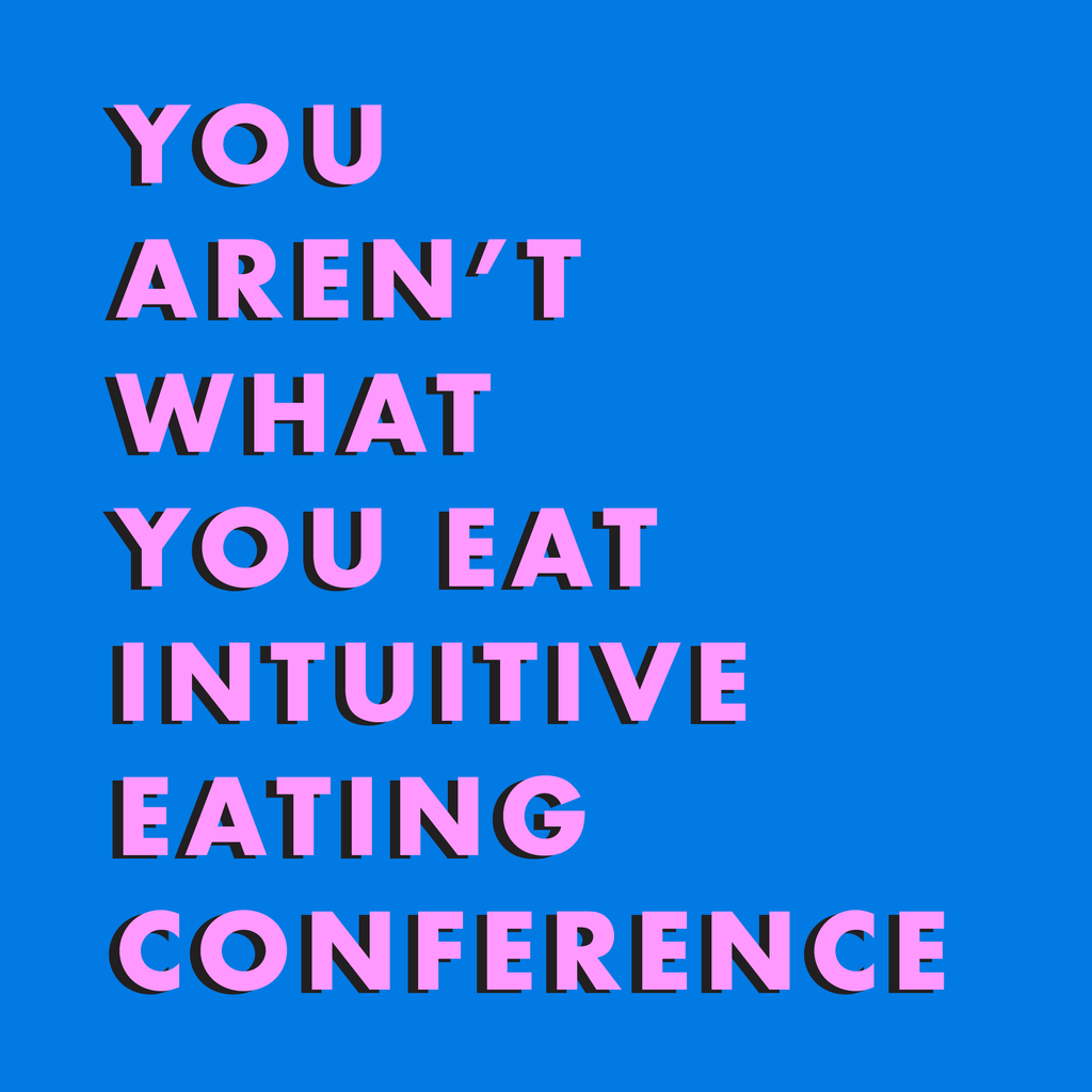 YOU AREN’T WHAT YOU EAT INTUITIVE EATING CONFERENCE